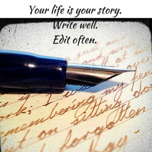 Your life is your story.Write well.Edit often.