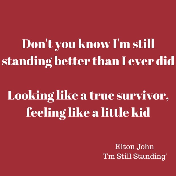 Don't you know I'm still standing better than I ever didLooking like a true survivor, feeling like a little kid