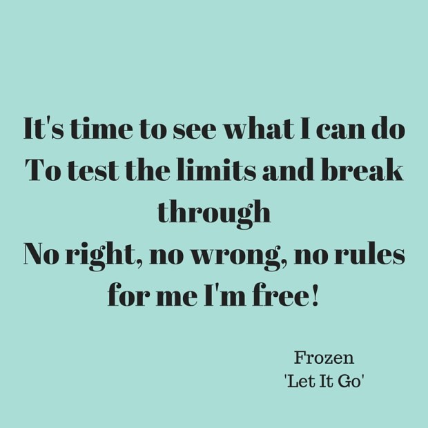 It's time to see what I can doTo test the limits and break throughNo right, no wrong, no rules for me I'm free!