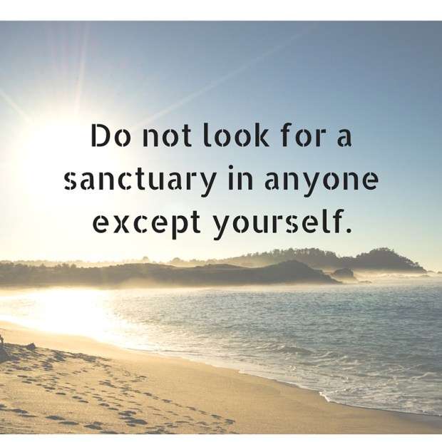 Do not look for a sanctuary in anyone except yourself.
