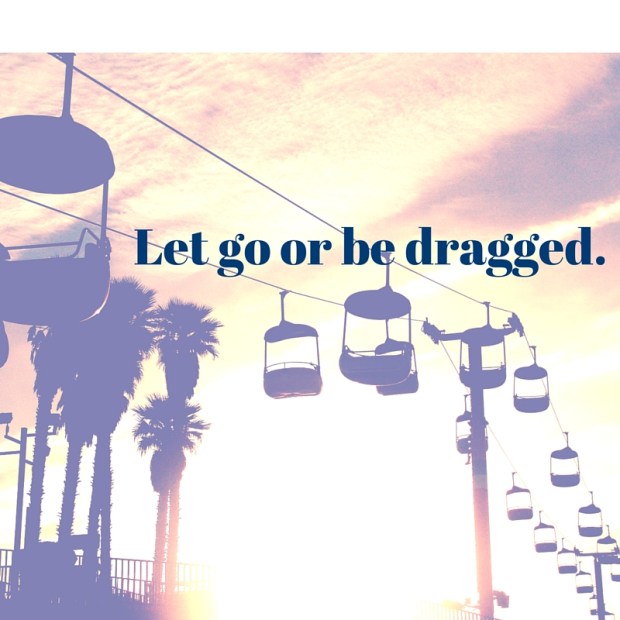 Let go or be dragged.