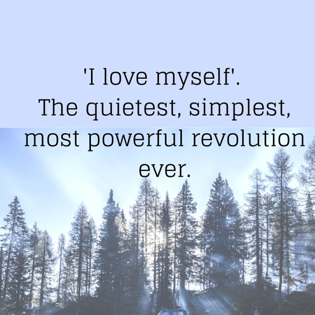 'I love myself'. The quietest, simplest, most powerful revolution ever.